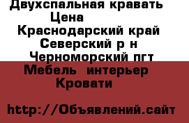 Двухспальная кравать › Цена ­ 5 000 - Краснодарский край, Северский р-н, Черноморский пгт Мебель, интерьер » Кровати   